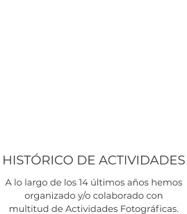 HISTÓRICO DE ACTIVIDADES A lo largo de los 14 últimos años hemos  organizado y/o colaborado con  multitud de Actividades Fotográficas.