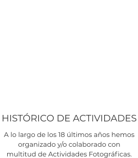 HISTÓRICO DE ACTIVIDADES A lo largo de los 18 últimos años hemos  organizado y/o colaborado con  multitud de Actividades Fotográficas.